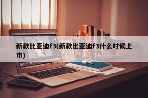 新款比亚迪f3(新款比亚迪f3什么时候上市)