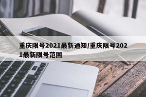 重庆限号2021最新通知/重庆限号2021最新限号范围