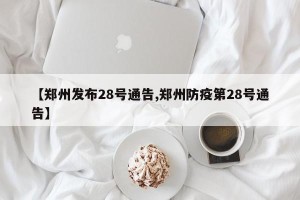 【郑州发布28号通告,郑州防疫第28号通告】