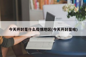 今天开封是什么疫情地区(今天开封是啥)