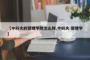 【中科大的管理学院怎么样,中科大 管理学】