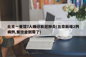 北京一餐馆7人确诊新冠肺炎(北京新增2例病例,餐饮业倒霉了)