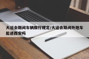 大运会期间车辆限行规定/大运会期间外地车能进西安吗