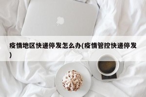 疫情地区快递停发怎么办(疫情管控快递停发)