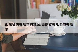 山东省内有疫情的地区/山东省有几个市有疫情