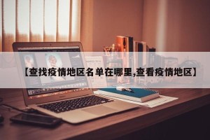 【查找疫情地区名单在哪里,查看疫情地区】