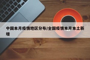 中国本月疫情地区分布/全国疫情本月本土新增