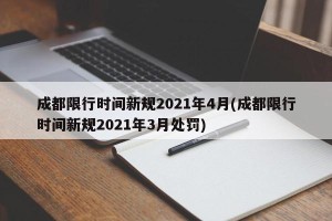 成都限行时间新规2021年4月(成都限行时间新规2021年3月处罚)