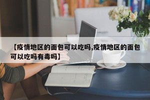 【疫情地区的面包可以吃吗,疫情地区的面包可以吃吗有毒吗】