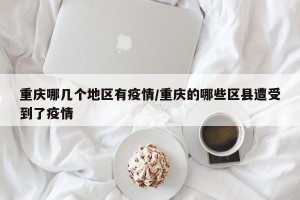 重庆哪几个地区有疫情/重庆的哪些区县遭受到了疫情