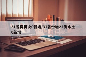 31省份再次0新增/31省份增22例本土0新增