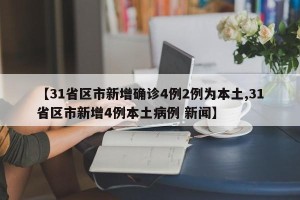 【31省区市新增确诊4例2例为本土,31省区市新增4例本土病例 新闻】
