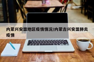 内蒙兴安盟地区疫情情况/内蒙古兴安盟肺炎疫情