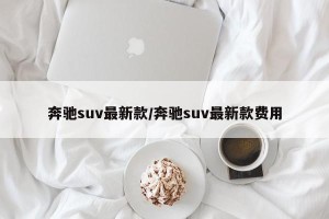 奔驰suv最新款/奔驰suv最新款费用