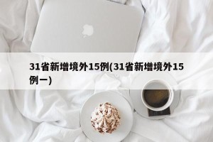31省新增境外15例(31省新增境外15例一)