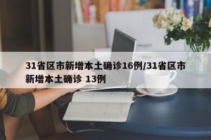 31省区市新增本土确诊16例/31省区市新增本土确诊 13例