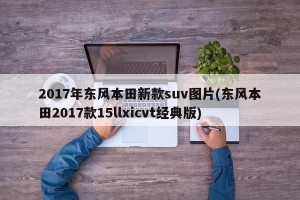 2017年东风本田新款suv图片(东风本田2017款15llxicvt经典版)