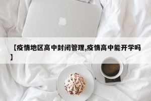 【疫情地区高中封闭管理,疫情高中能开学吗】