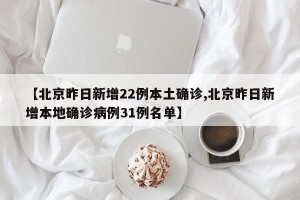 【北京昨日新增22例本土确诊,北京昨日新增本地确诊病例31例名单】