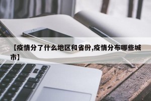 【疫情分了什么地区和省份,疫情分布哪些城市】