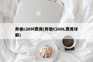 奔驰c260l费用(奔驰C260L费用详解)