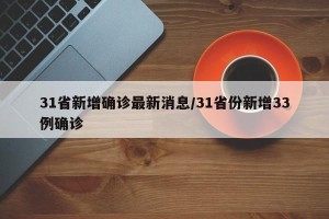 31省新增确诊最新消息/31省份新增33例确诊