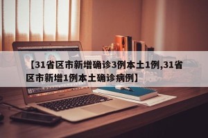 【31省区市新增确诊3例本土1例,31省区市新增1例本土确诊病例】