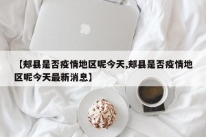 【郏县是否疫情地区呢今天,郏县是否疫情地区呢今天最新消息】