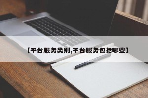 【平台服务类别,平台服务包括哪些】