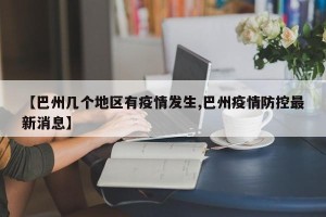 【巴州几个地区有疫情发生,巴州疫情防控最新消息】