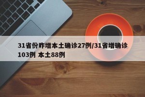 31省份昨增本土确诊27例/31省增确诊103例 本土88例