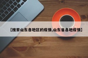 【搜索山东各地区的疫情,山东省各地疫情】