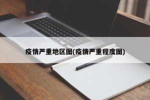 疫情严重地区图(疫情严重程度图)