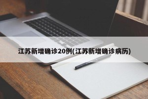 江苏新增确诊20例(江苏新增确诊病历)