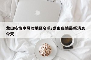 龙山疫情中风险地区名单/龙山疫情最新消息今天