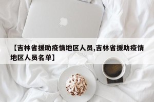 【吉林省援助疫情地区人员,吉林省援助疫情地区人员名单】