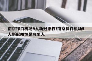 南京禄口机场9人新冠阳性/南京禄口机场9人新冠阳性是哪里人