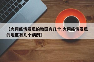 【大同疫情发现的地区有几个,大同疫情发现的地区有几个病例】