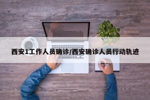 西安1工作人员确诊/西安确诊人员行动轨迹