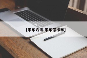 【学车方法,学车怎样学】