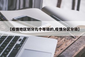 【疫情地区划分几个等级的,疫情分区分级】