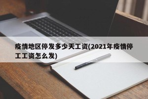 疫情地区停发多少天工资(2021年疫情停工工资怎么发)