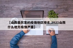 【山西最厉害的疫情地区排名,2021山西什么地方疫情严重】