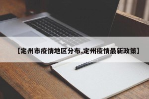 【定州市疫情地区分布,定州疫情最新政策】
