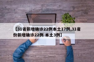 【31省新增确诊22例本土17例,31省份新增确诊22例 本土3例】