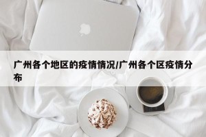 广州各个地区的疫情情况/广州各个区疫情分布