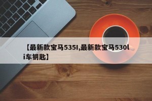 【最新款宝马535I,最新款宝马530li车钥匙】