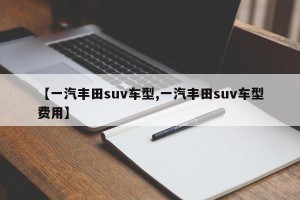 【一汽丰田suv车型,一汽丰田suv车型费用】