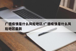 广德疫情是什么风险地区/广德疫情是什么风险地区最新