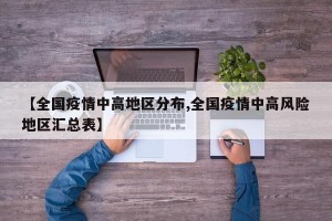 【全国疫情中高地区分布,全国疫情中高风险地区汇总表】